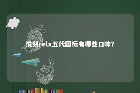 悦刻relx五代国标有哪些口味？ 